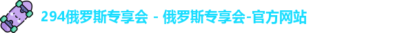 294俄罗斯专享会 - 俄罗斯专享会-官方网站